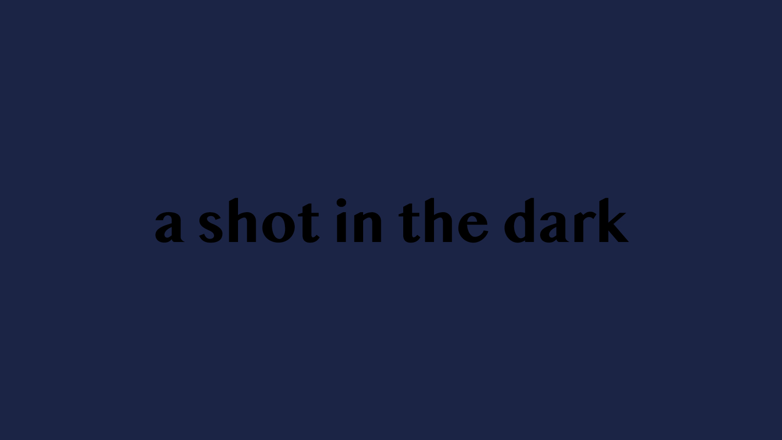 Auf dunkelblauem, fast schwarzem, Hintergrund ist der Schriftzug "a shot in the dark" in schwarzen Buchstaben zu lesen. Der Kontrast zum Hintergrund ist so klein, dass der Schriftzug fast verschwindet.